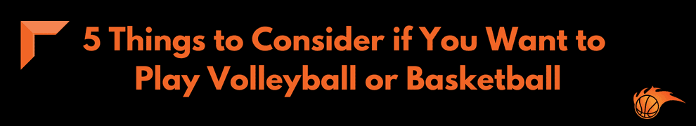 5 Things to Consider if You Want to Play Volleyball or Basketball