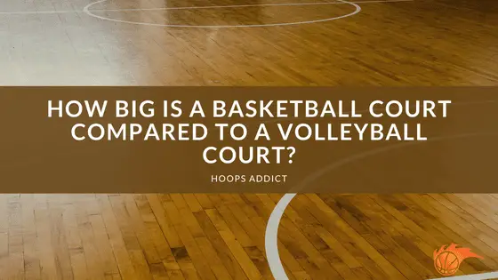 How Big is a Basketball Court Compared to a Volleyball Court