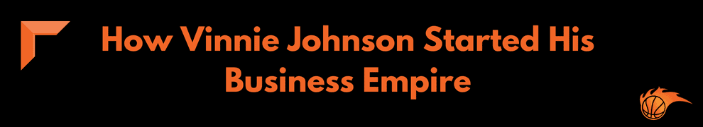 How Vinnie Johnson Started His Business Empire