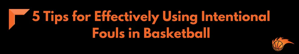 5 Tips for Effectively Using Intentional Fouls in Basketball