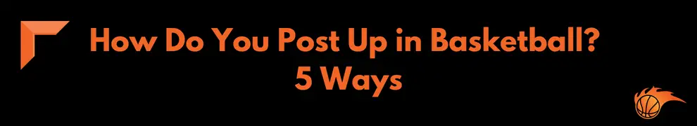 How Do You Post Up in Basketball_ 5 Ways
