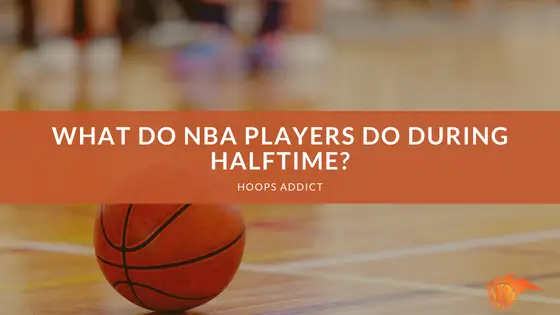 What Do NBA Players Do During Halftime