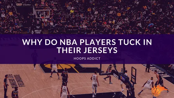 Why Do NBA Players Tuck in their Jerseys