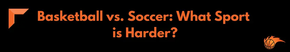 Basketball vs. Soccer_ What Sport is Harder