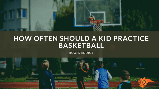 How Often Should a Kid Practice Basketball