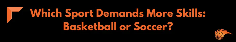 Which Sport Demands More Skills_ Basketball or Soccer