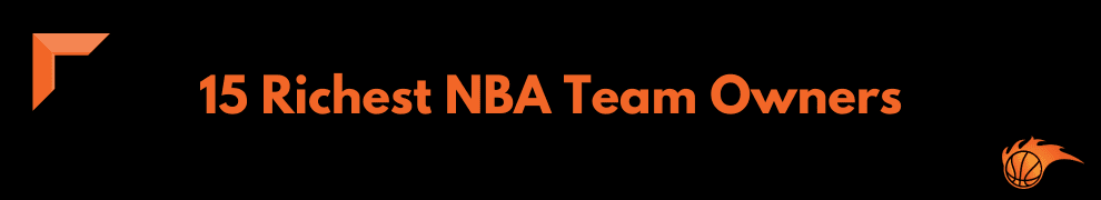 15 Richest NBA Team Owners
