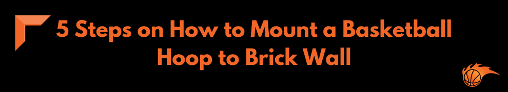 5 Steps on How to Mount a Basketball Hoop to Brick Wall