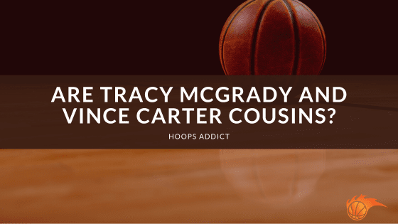 Are Tracy McGrady and Vince Carter Cousins