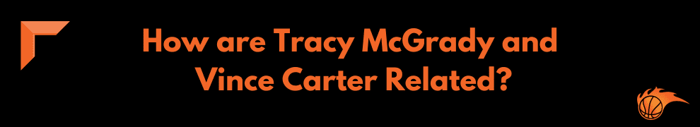 How are Tracy McGrady and Vince Carter Related