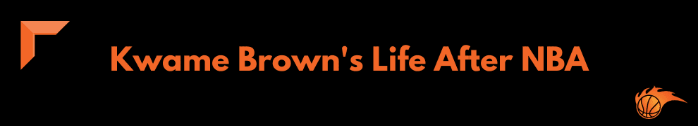 Kwame Brown's Life After NBA