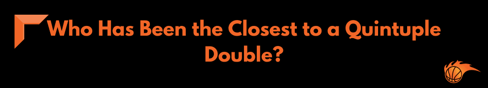 Who Has Been the Closest to a Quintuple Double