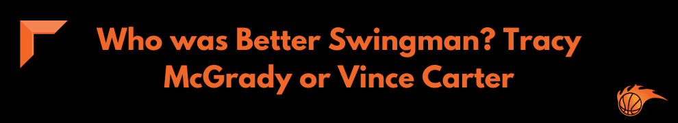 Who was Better Swingman_ Tracy McGrady or Vince Carter