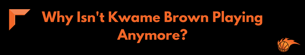 Why Isn't Kwame Brown Playing Anymore