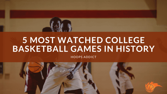 5 Most Watched College Basketball Games in History