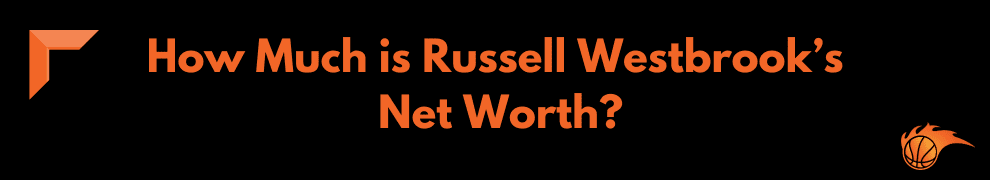 How Much is Russell Westbrook’s Net Worth