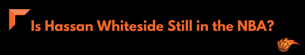 Is Hassan Whiteside Still in the NBA
