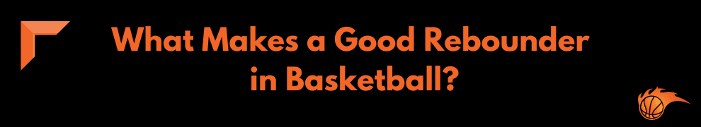 What Makes a Good Rebounder in Basketball