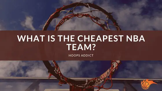 What is the Cheapest NBA Team? | Hoops Addict