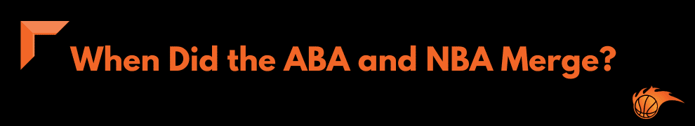 When Did the ABA and NBA Merge_ 