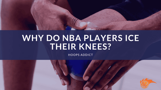 Why Do NBA Players Ice Their Knees