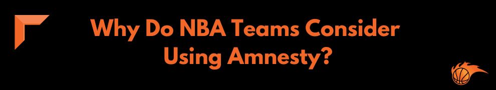 Why Do NBA Teams Consider Using Amnesty