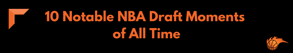 10 Notable NBA Draft Moments of All Time