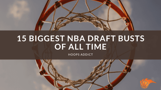 15 Biggest NBA Draft Busts of All Time
