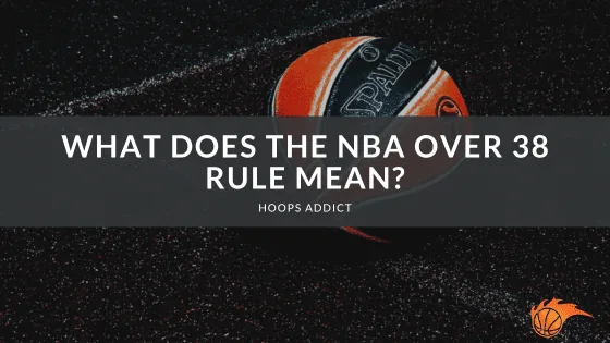 What Does the NBA Over 38 Rule Mean