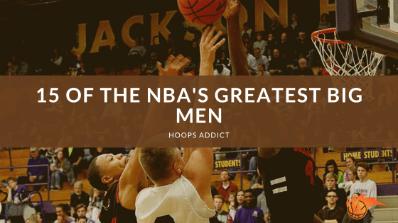 15 of the NBA's Greatest Big Men