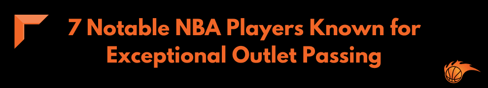 7 Notable NBA Players Known for Exceptional Outlet Passing