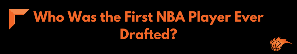 Who Was the First NBA Player Ever Drafted