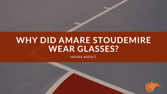 Why Did Amare Stoudemire Wear Glasses