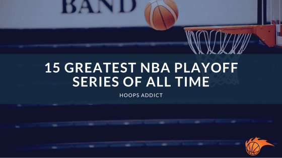 15 Greatest NBA Playoff Series of All Time