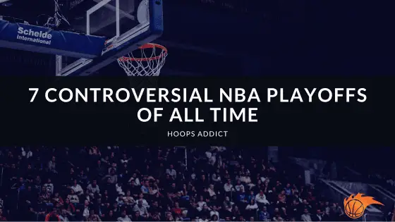 7 Controversial NBA Playoffs of All Time