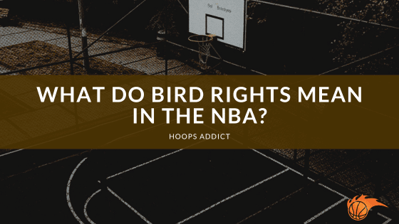 What Do Bird Rights Mean in the NBA