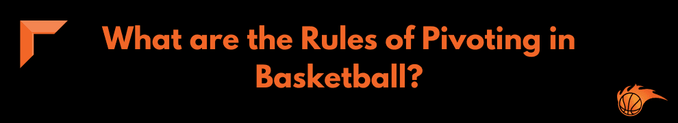 What are the Rules of Pivoting in Basketball