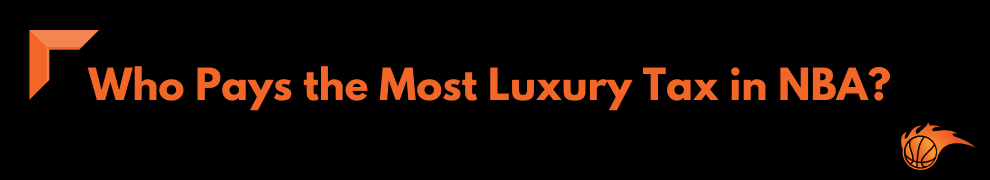 Who Pays the Most Luxury Tax in NBA_ 