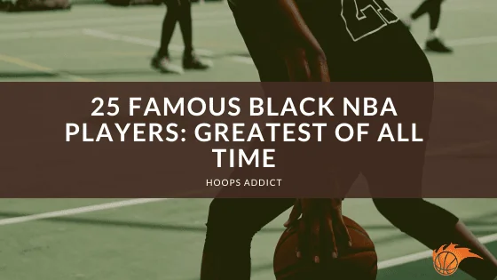 25 Famous Black NBA Players_ Greatest of All Time