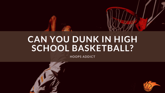 Can You Dunk in High School Basketball