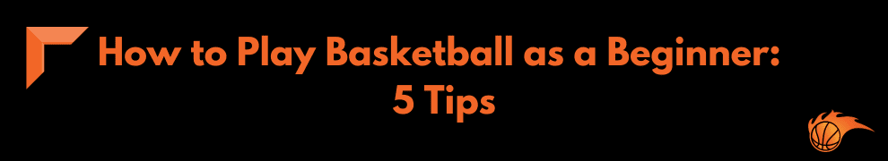 How to Play Basketball as a Beginner 5 Tips