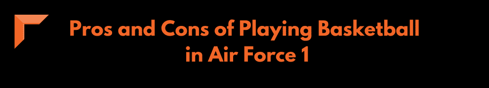 Pros and Cons of Playing Basketball in Air Force 1