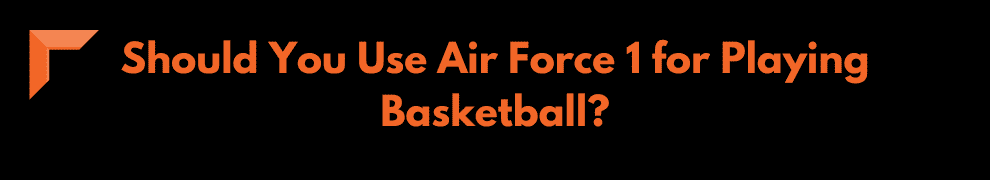 Should You Use Air Force 1 for Playing Basketball