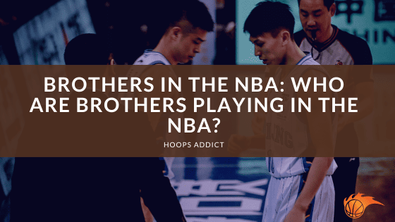 Brothers in the NBA_ Who are Brothers Playing in the NBA