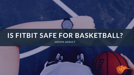 Is Fitbit Safe for Basketball