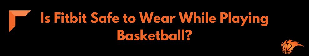Is Fitbit Safe to Wear While Playing Basketball