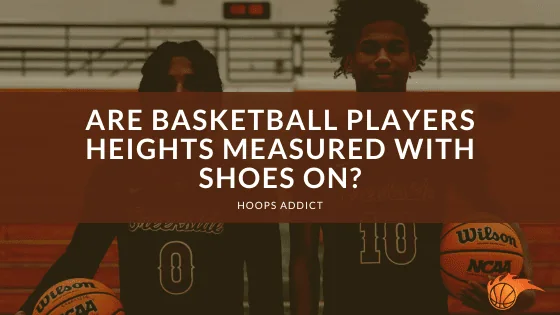 Are Basketball Players Heights Measured With Shoes On