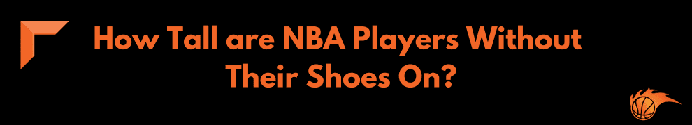 How Tall are NBA Players Without Their Shoes On