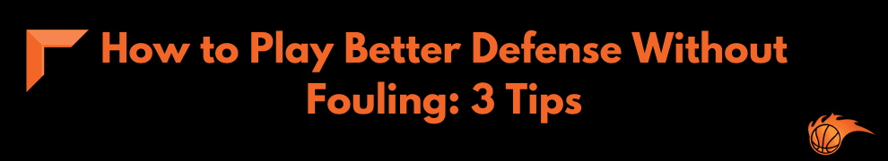 How to Play Better Defense Without Fouling_ 3 Tips