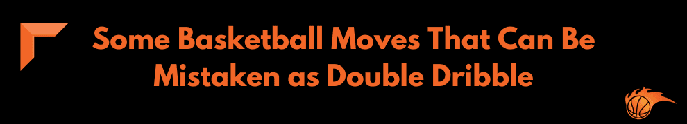 Some Basketball Moves That Can Be Mistaken as Double Dribble